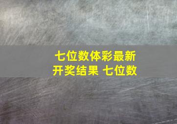 七位数体彩最新开奖结果 七位数